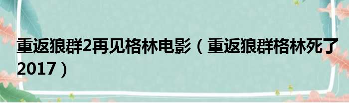 重返狼群2再见格林电影（重返狼群格林死了2017）