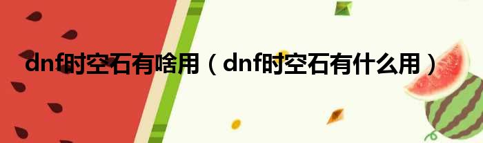 dnf时空石有啥用（dnf时空石有什么用）