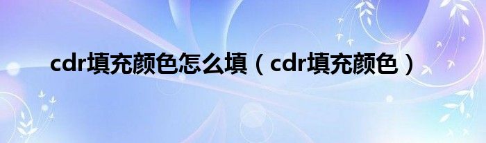 cdr填充颜色怎么填（cdr填充颜色）