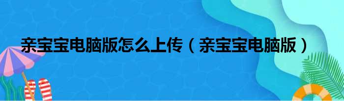 亲宝宝电脑版怎么上传（亲宝宝电脑版）