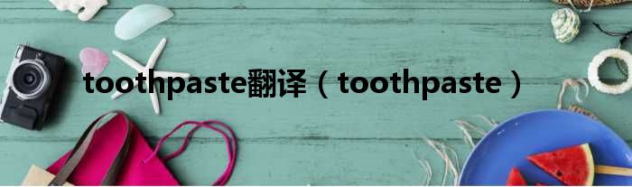 toothpaste翻译（toothpaste）