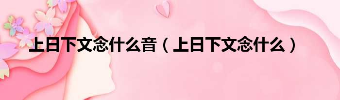 上日下文念什么音（上日下文念什么）