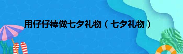 用仔仔棒做七夕礼物（七夕礼物）