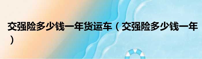 交强险多少钱一年货运车（交强险多少钱一年）