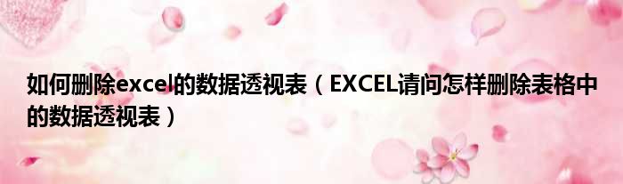 如何删除excel的数据透视表（EXCEL请问怎样删除表格中的数据透视表）