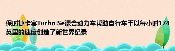 保时捷卡宴Turbo Se混合动力车帮助自行车手以每小时174英里的速度创造了新世界纪录