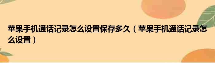 苹果手机通话记录怎么设置保存多久（苹果手机通话记录怎么设置）