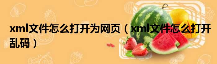 xml文件怎么打开为网页（xml文件怎么打开乱码）