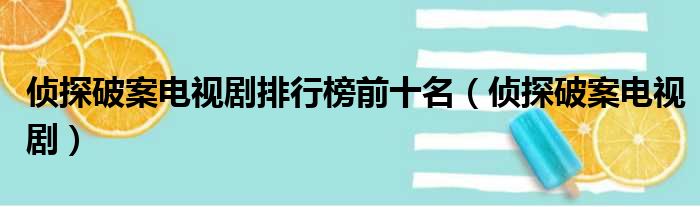 侦探破案电视剧排行榜前十名（侦探破案电视剧）