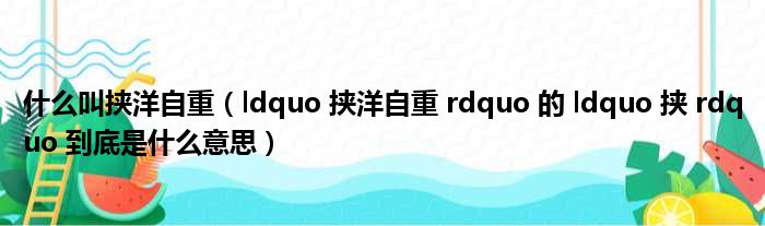 什么叫挟洋自重（ldquo 挟洋自重 rdquo 的 ldquo 挟 rdquo 到底是什么意思）