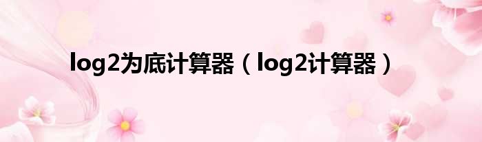 log2为底计算器（log2计算器）