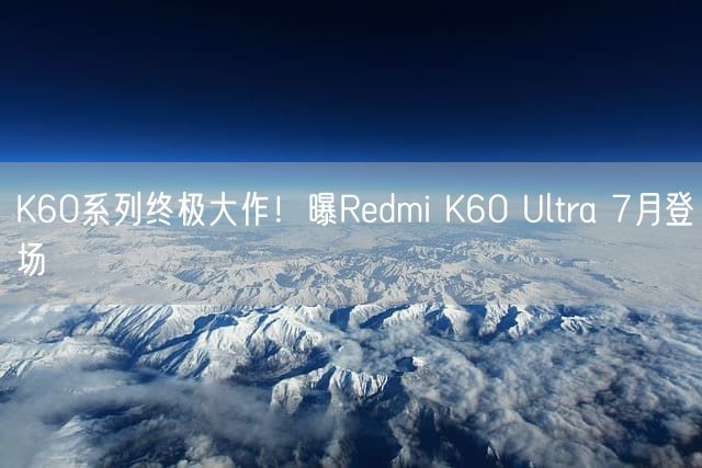 K60系列终极大作！曝Redmi K60 Ultra 7月登场