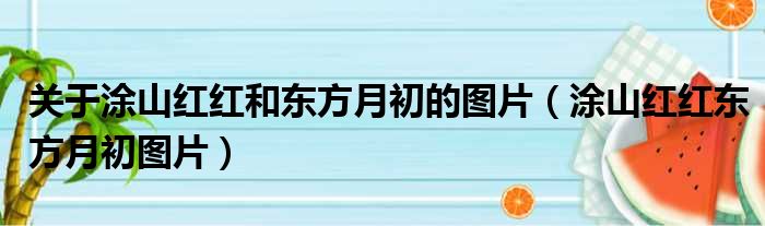 关于涂山红红和东方月初的图片（涂山红红东方月初图片）