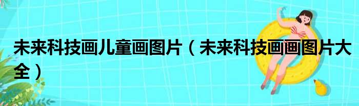 未来科技画儿童画图片（未来科技画画图片大全）