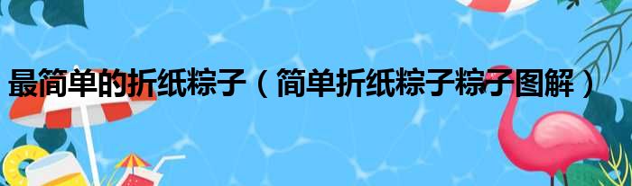 最简单的折纸粽子（简单折纸粽子粽子图解）