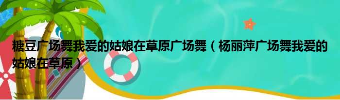 糖豆广场舞我爱的姑娘在草原广场舞（杨丽萍广场舞我爱的姑娘在草原）