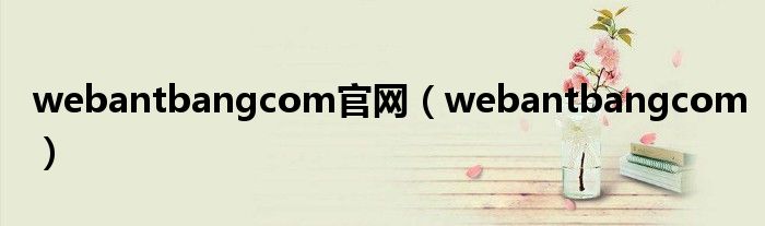 webantbangcom官网（webantbangcom）