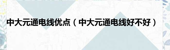 中大元通电线优点（中大元通电线好不好）