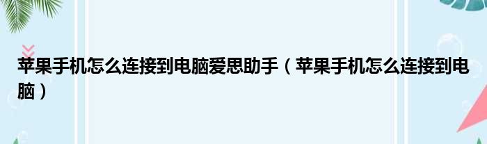 苹果手机怎么连接到电脑爱思助手（苹果手机怎么连接到电脑）