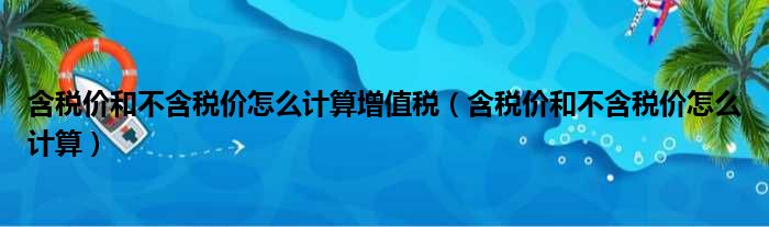 含税价和不含税价怎么计算增值税（含税价和不含税价怎么计算）