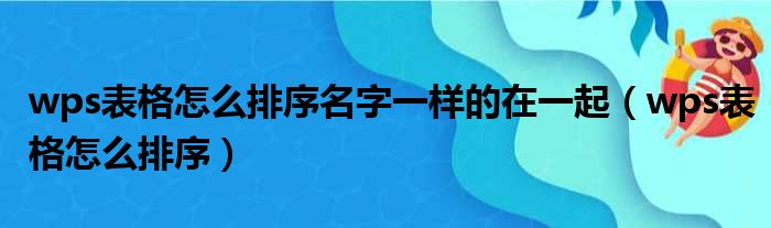 wps表格怎么排序名字一样的在一起（wps表格怎么排序）