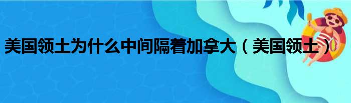 美国领土为什么中间隔着加拿大（美国领土）