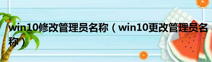 win10修改管理员名称（win10更改管理员名称）