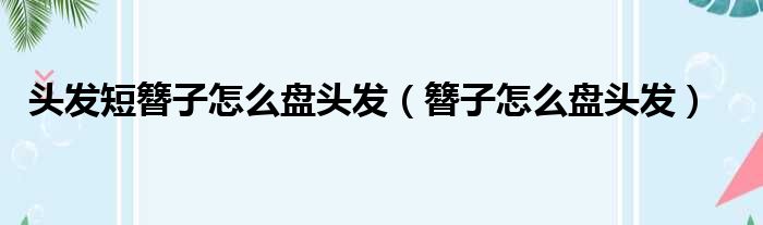 头发短簪子怎么盘头发（簪子怎么盘头发）