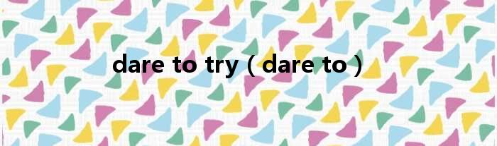 dare to try（dare to）
