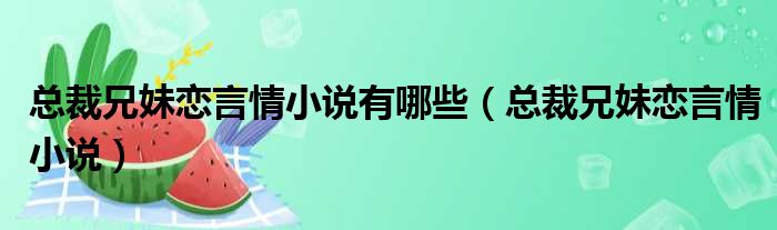 总裁兄妹恋言情小说有哪些（总裁兄妹恋言情小说）