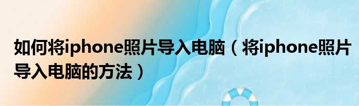 如何将iphone照片导入电脑（将iphone照片导入电脑的方法）