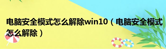 电脑安全模式怎么解除win10（电脑安全模式怎么解除）