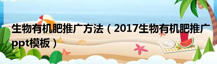 生物有机肥推广方法（2017生物有机肥推广ppt模板）