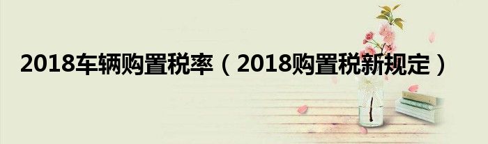 2018车辆购置税率（2018购置税新规定）