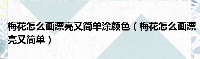 梅花怎么画漂亮又简单涂颜色（梅花怎么画漂亮又简单）