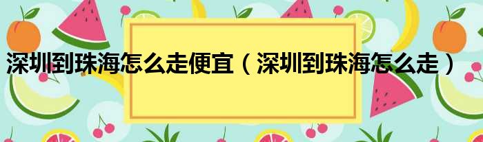 深圳到珠海怎么走便宜（深圳到珠海怎么走）