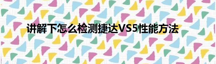 讲解下怎么检测捷达VS5性能方法