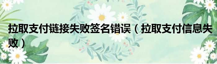 拉取支付链接失败签名错误（拉取支付信息失败）