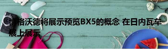 博格沃德将展示预览BX5的概念 在日内瓦车展上展示