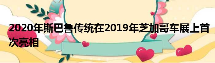 2020年斯巴鲁传统在2019年芝加哥车展上首次亮相