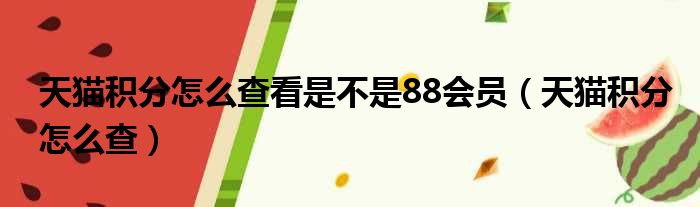 天猫积分怎么查看是不是88会员（天猫积分怎么查）