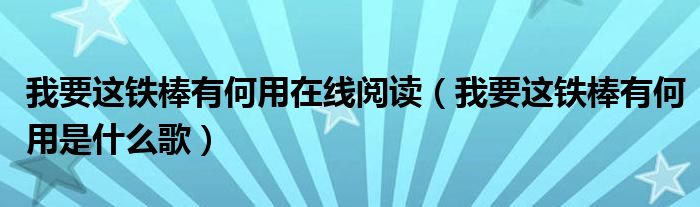 我要这铁棒有何用在线阅读（我要这铁棒有何用是什么歌）