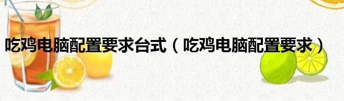 吃鸡电脑配置要求台式（吃鸡电脑配置要求）