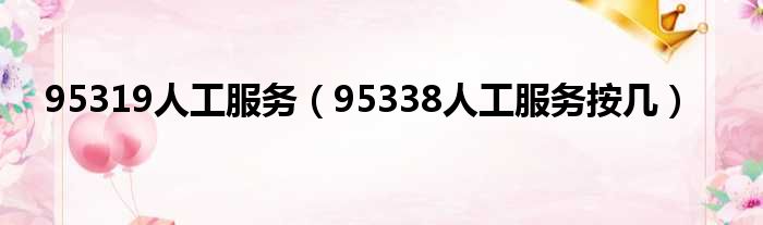 95319人工服务（95338人工服务按几）