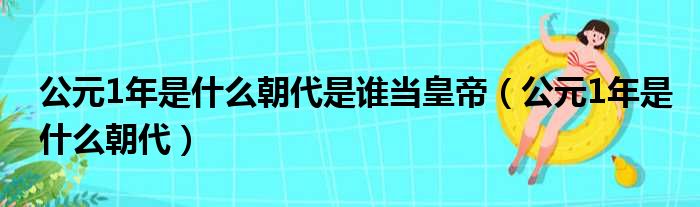 公元1年是什么朝代是谁当皇帝（公元1年是什么朝代）