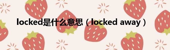 locked是什么意思（locked away）