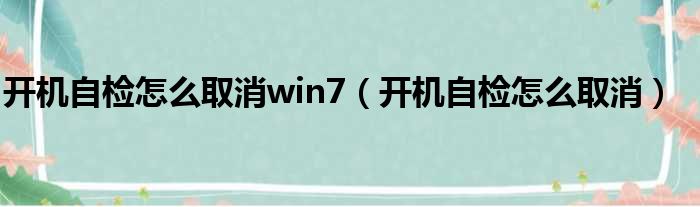 开机自检怎么取消win7（开机自检怎么取消）