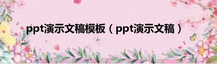 ppt演示文稿模板（ppt演示文稿）