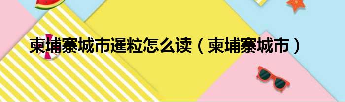 柬埔寨城市暹粒怎么读（柬埔寨城市）