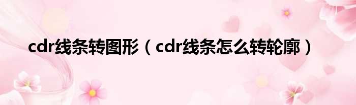 cdr线条转图形（cdr线条怎么转轮廓）